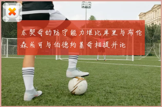 东契奇的防守能力堪比库里与布伦森或可与伯德约基奇相提并论