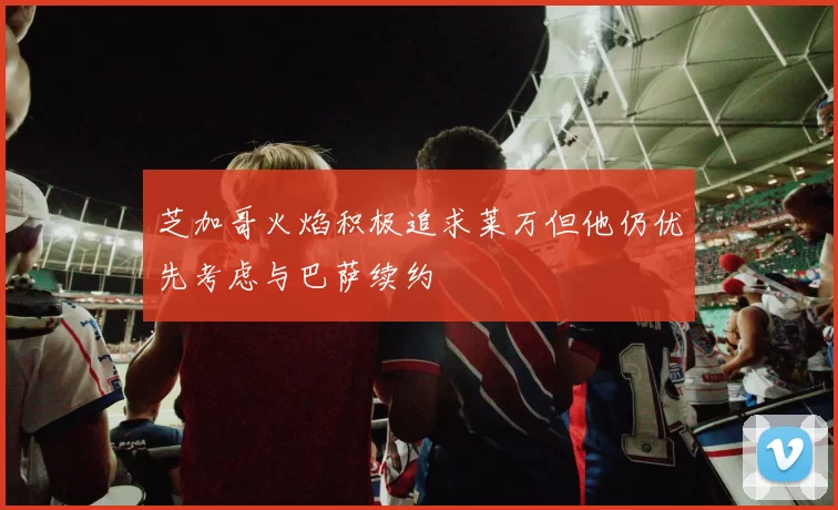 芝加哥火焰积极追求莱万但他仍优先考虑与巴萨续约