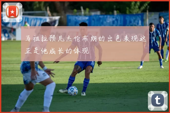 马祖拉预见杰伦布朗的出色表现这正是他成长的体现