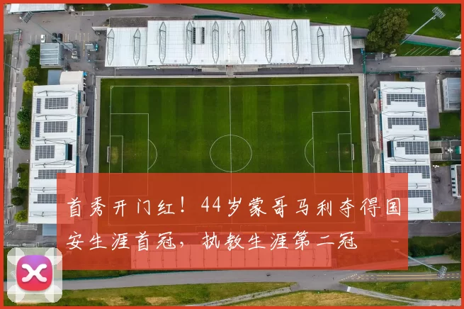 首秀开门红！44岁蒙哥马利夺得国安生涯首冠，执教生涯第二冠