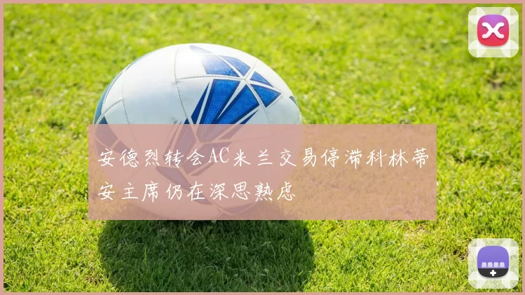 安德烈转会AC米兰交易停滞科林蒂安主席仍在深思熟虑