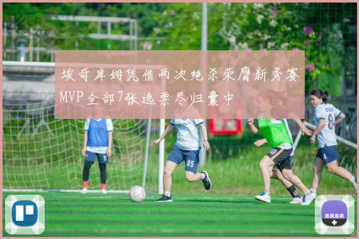 埃奇库姆凭借两次绝杀荣膺新秀赛MVP全部7张选票尽归囊中