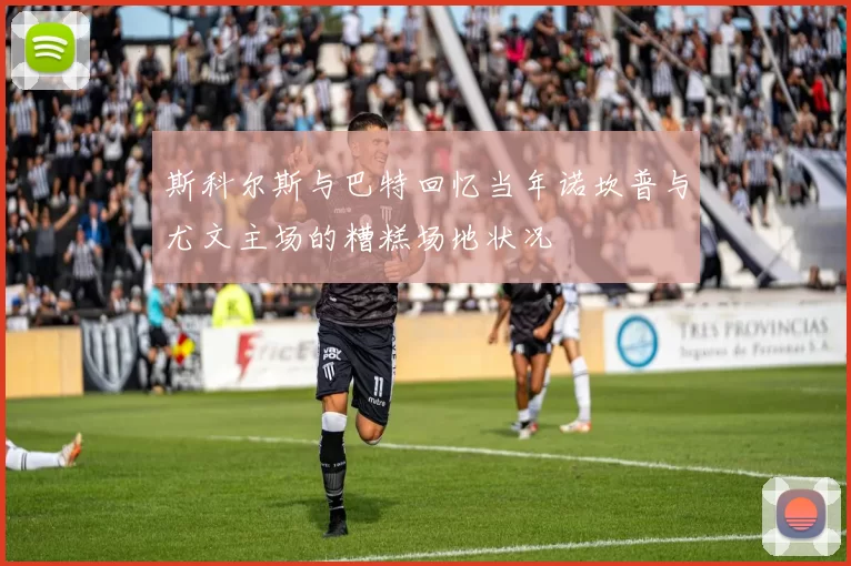斯科尔斯与巴特回忆当年诺坎普与尤文主场的糟糕场地状况