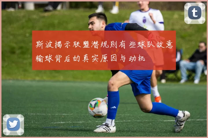 斯波揭示联盟潜规则有些球队故意输球背后的真实原因与动机