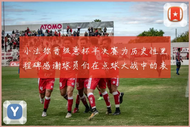 小法称晋级意杯半决赛为历史性里程碑感谢球员们在点球大战中的表现