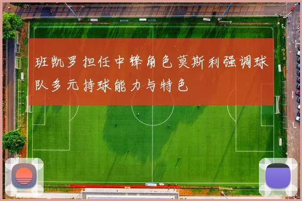 班凯罗担任中锋角色莫斯利强调球队多元持球能力与特色
