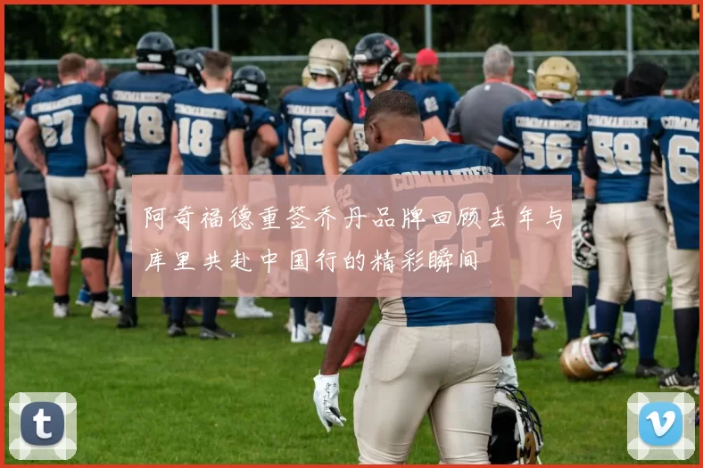 阿奇福德重签乔丹品牌回顾去年与库里共赴中国行的精彩瞬间