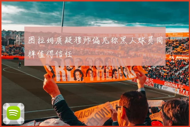 图拉姆质疑穆帅偏见称黑人球员同样值得信任